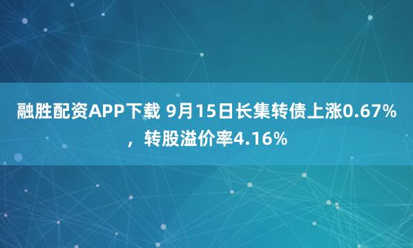 融胜配资APP下载 9月15日长集转债上涨0.67%，转股溢价率4.16%