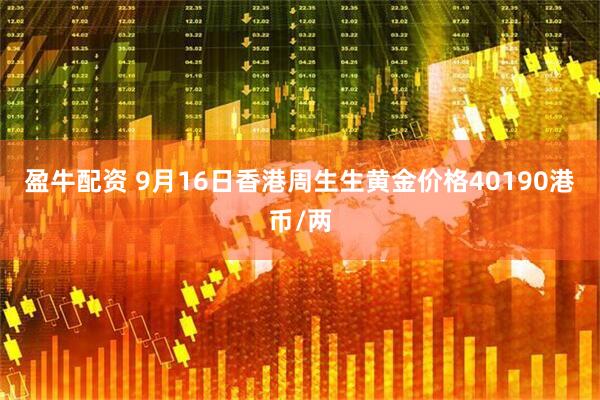 盈牛配资 9月16日香港周生生黄金价格40190港币/两