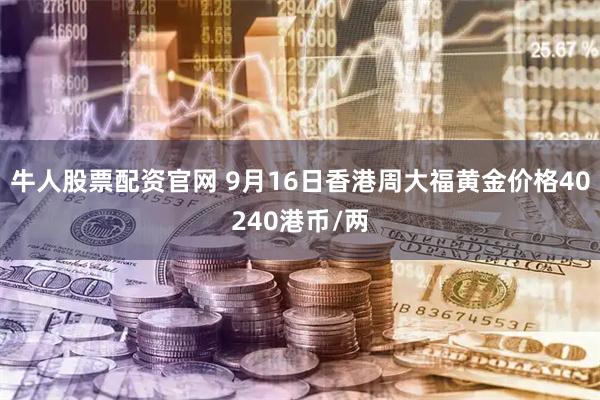 牛人股票配资官网 9月16日香港周大福黄金价格40240港币/两