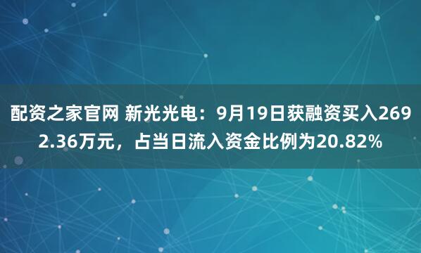 配资之家官网 新光光电：9月19日获融资买入2692.36万元，占当日流入资金比例为20.82%