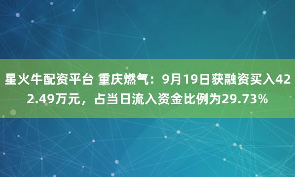 星火牛配资平台 重庆燃气：9月19日获融资买入422.49万元，占当日流入资金比例为29.73%