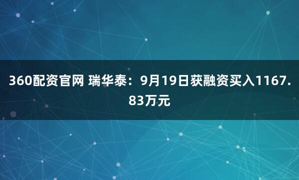 360配资官网 瑞华泰：9月19日获融资买入1167.83万元