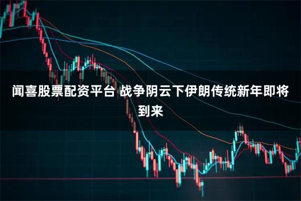 闻喜股票配资平台 战争阴云下伊朗传统新年即将到来