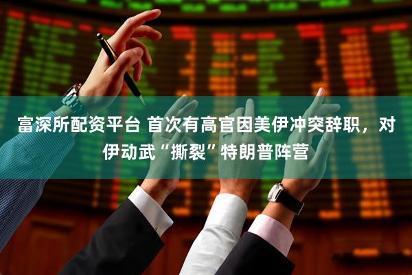 富深所配资平台 首次有高官因美伊冲突辞职，对伊动武“撕裂”特朗普阵营