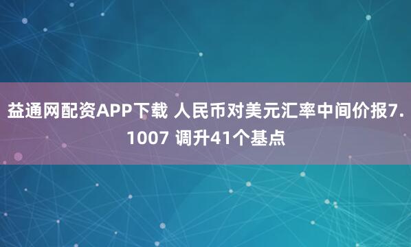 益通网配资APP下载 人民币对美元汇率中间价报7.1007 调升41个基点