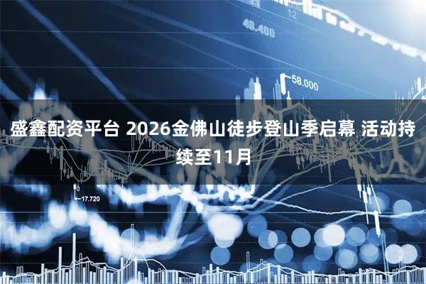 盛鑫配资平台 2026金佛山徒步登山季启幕 活动持续至11月