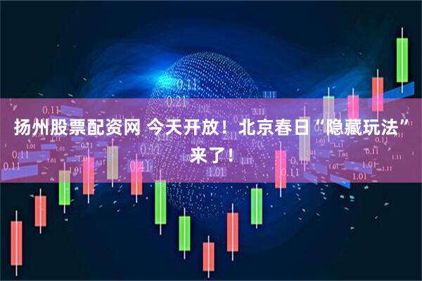扬州股票配资网 今天开放！北京春日“隐藏玩法”来了！