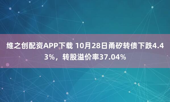维之创配资APP下载 10月28日甬矽转债下跌4.43%，转股溢价率37.04%