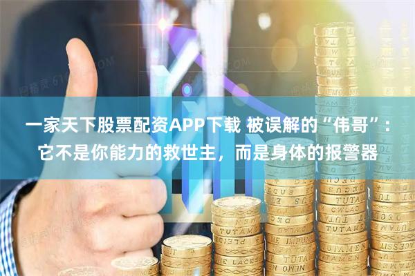 一家天下股票配资APP下载 被误解的“伟哥”：它不是你能力的救世主，而是身体的报警器