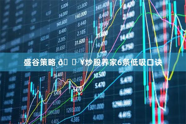 盛谷策略 🔥炒股养家6条低吸口诀