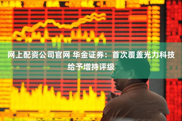 网上配资公司官网 华金证券：首次覆盖光力科技给予增持评级