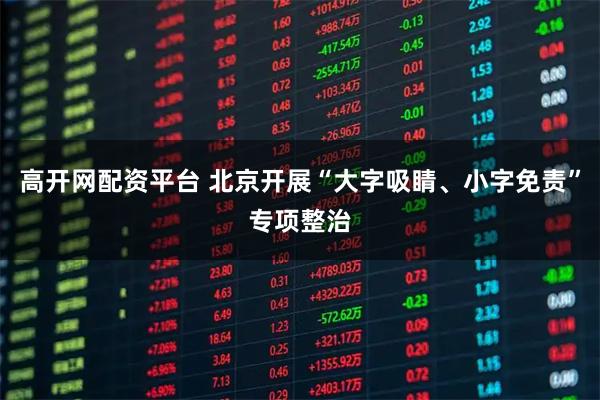 高开网配资平台 北京开展“大字吸睛、小字免责”专项整治