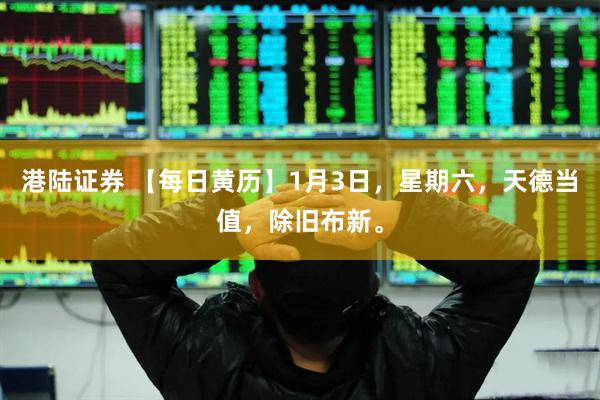 港陆证券 【每日黄历】1月3日，星期六，天德当值，除旧布新。