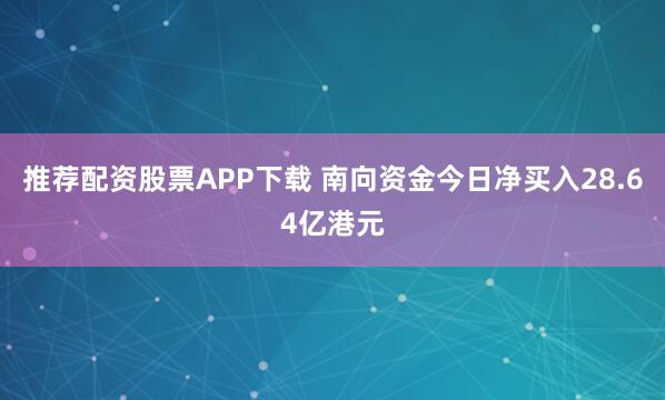 推荐配资股票APP下载 南向资金今日净买入28.64亿港元