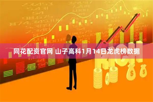 同花配资官网 山子高科1月14日龙虎榜数据