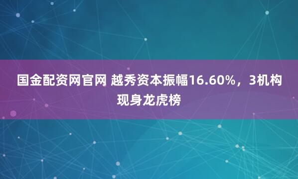 国金配资网官网 越秀资本振幅16.60%，3机构现身龙虎榜