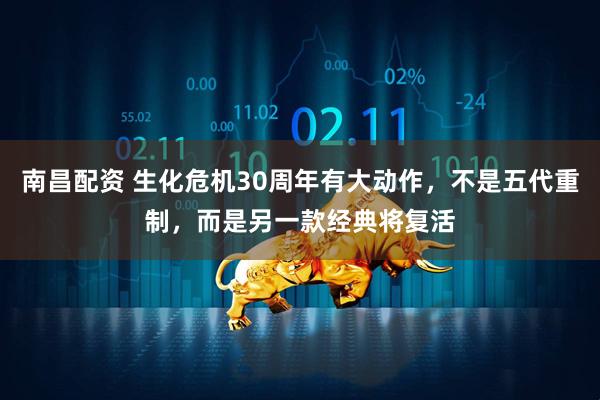 南昌配资 生化危机30周年有大动作，不是五代重制，而是另一款经典将复活