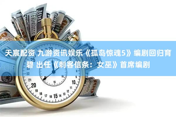 天宸配资 九游资讯娱乐《孤岛惊魂5》编剧回归育碧 出任《刺客信条：女巫》首席编剧