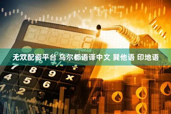 无双配资平台 乌尔都语译中文 巽他语 印地语