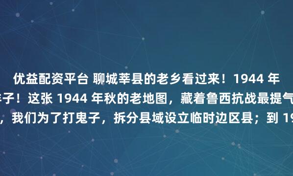 优益配资平台 聊城莘县的老乡看过来！1944 年的老家，原来是这个样子！这张 1944 年秋的老地图，藏着鲁西抗战最提气的一段历史。1943 年，我们为了打鬼子，拆分县域设立临时边区县；到 1944 年，莘县、朝城、观城全部收复，临时县撤销；新设元朝县，整合冀鲁豫交界解放区。地图上的每一条县界，都...