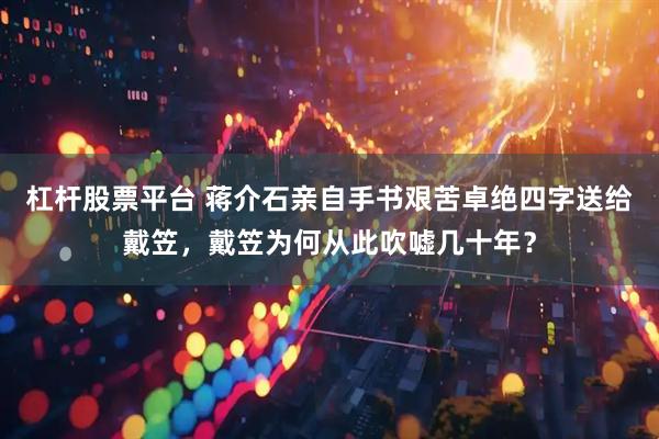 杠杆股票平台 蒋介石亲自手书艰苦卓绝四字送给戴笠，戴笠为何从此吹嘘几十年？