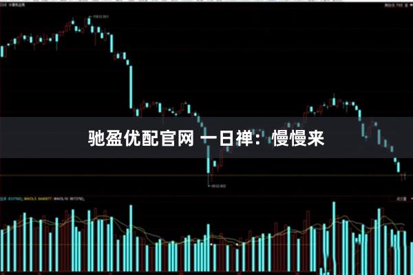 驰盈优配官网 一日禅：慢慢来