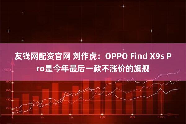 友钱网配资官网 刘作虎:OPPO Find X9s Pro是今年最后一款不涨价的旗舰